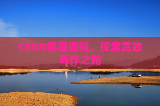 CSDN博客编辑，探索高效写作之路